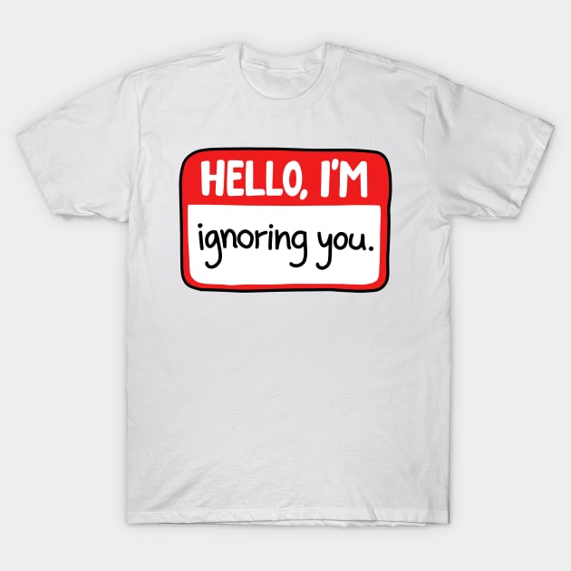 Hello Im ignoring you T-Shirt by Nikamii